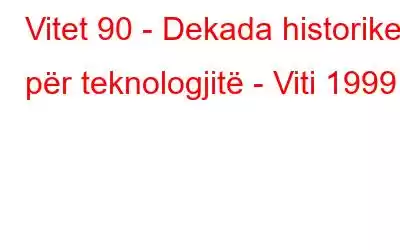 Vitet 90 - Dekada historike për teknologjitë - Viti 1999