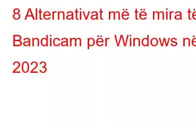 8 Alternativat më të mira të Bandicam për Windows në 2023