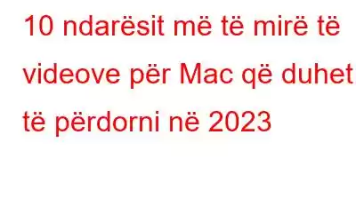 10 ndarësit më të mirë të videove për Mac që duhet të përdorni në 2023