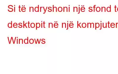 Si të ndryshoni një sfond të desktopit në një kompjuter Windows