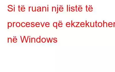 Si të ruani një listë të proceseve që ekzekutohen në Windows