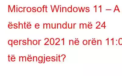 Microsoft Windows 11 – A është e mundur më 24 qershor 2021 në orën 11:00 të mëngjesit?