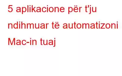 5 aplikacione për t'ju ndihmuar të automatizoni Mac-in tuaj