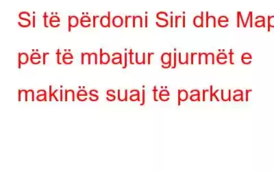 Si të përdorni Siri dhe Maps për të mbajtur gjurmët e makinës suaj të parkuar