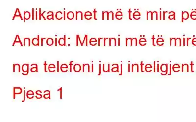 Aplikacionet më të mira për Android: Merrni më të mirën nga telefoni juaj inteligjent – ​​Pjesa 1