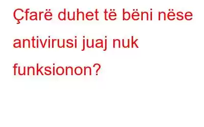 Çfarë duhet të bëni nëse antivirusi juaj nuk funksionon?