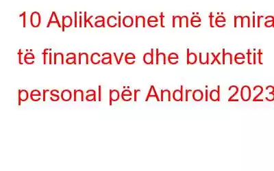 10 Aplikacionet më të mira të financave dhe buxhetit personal për Android 2023