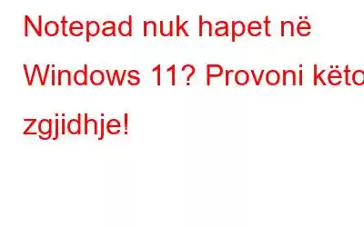 Notepad nuk hapet në Windows 11? Provoni këto zgjidhje!