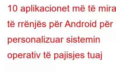 10 aplikacionet më të mira të rrënjës për Android për të personalizuar sistemin operativ të pajisjes tuaj