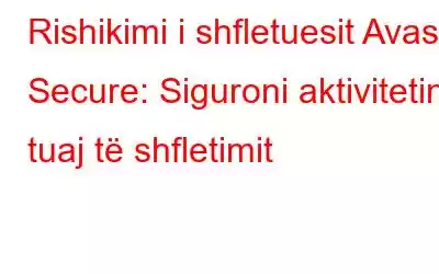 Rishikimi i shfletuesit Avast Secure: Siguroni aktivitetin tuaj të shfletimit