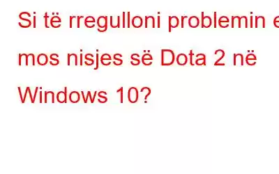 Si të rregulloni problemin e mos nisjes së Dota 2 në Windows 10?