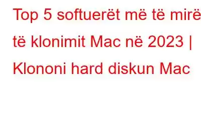 Top 5 softuerët më të mirë të klonimit Mac në 2023 | Klononi hard diskun Mac