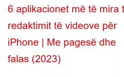 6 aplikacionet më të mira të redaktimit të videove për iPhone | Me pagesë dhe falas (2023)