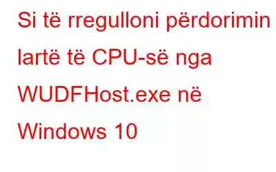 Si të rregulloni përdorimin e lartë të CPU-së nga WUDFHost.exe në Windows 10