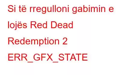 Si të rregulloni gabimin e lojës Red Dead Redemption 2 ERR_GFX_STATE