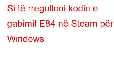 Si të rregulloni kodin e gabimit E84 në Steam për Windows