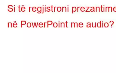 Si të regjistroni prezantime në PowerPoint me audio?