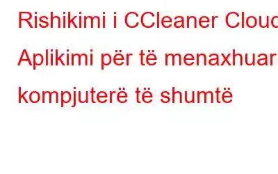 Rishikimi i CCleaner Cloud: Aplikimi për të menaxhuar kompjuterë të shumtë