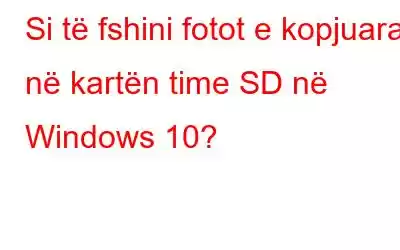 Si të fshini fotot e kopjuara në kartën time SD në Windows 10?