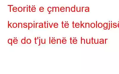 Teoritë e çmendura konspirative të teknologjisë që do t'ju lënë të hutuar