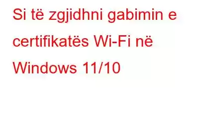 Si të zgjidhni gabimin e certifikatës Wi-Fi në Windows 11/10