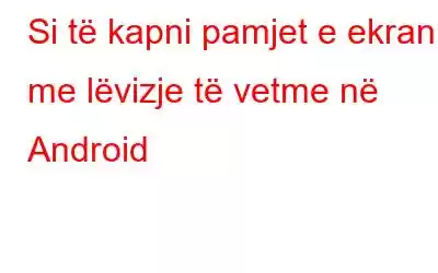 Si të kapni pamjet e ekranit me lëvizje të vetme në Android