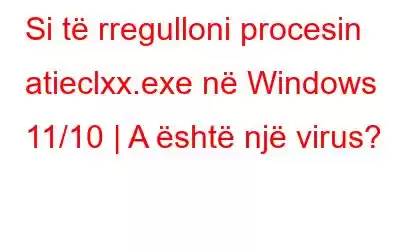 Si të rregulloni procesin atieclxx.exe në Windows 11/10 | A është një virus?