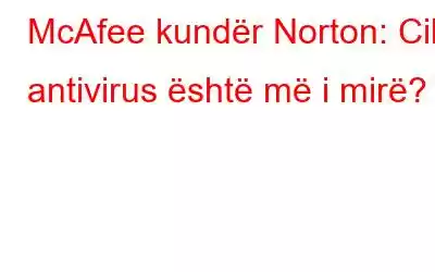 McAfee kundër Norton: Cili antivirus është më i mirë?