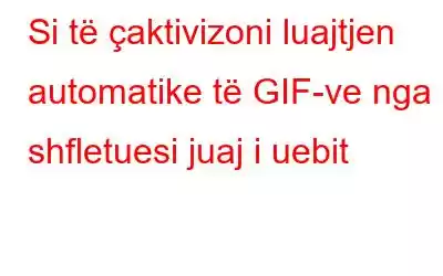 Si të çaktivizoni luajtjen automatike të GIF-ve nga shfletuesi juaj i uebit