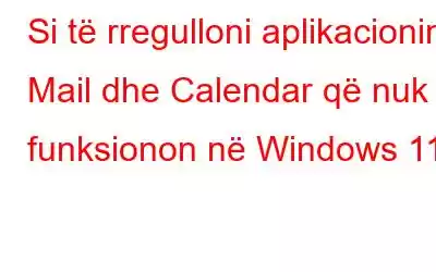 Si të rregulloni aplikacionin Mail dhe Calendar që nuk funksionon në Windows 11