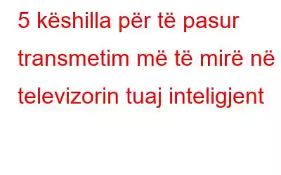 5 këshilla për të pasur transmetim më të mirë në televizorin tuaj inteligjent