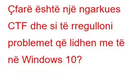 Çfarë është një ngarkues CTF dhe si të rregulloni problemet që lidhen me të në Windows 10?