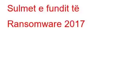 Sulmet e fundit të Ransomware 2017