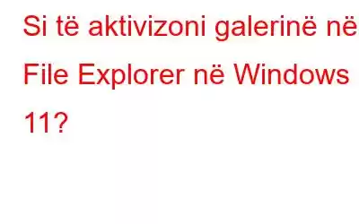 Si të aktivizoni galerinë në File Explorer në Windows 11?