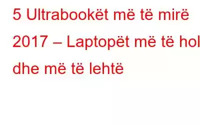 5 Ultrabookët më të mirë 2017 – Laptopët më të hollë dhe më të lehtë