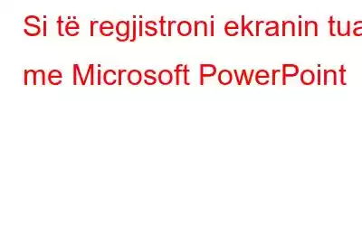 Si të regjistroni ekranin tuaj me Microsoft PowerPoint