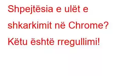 Shpejtësia e ulët e shkarkimit në Chrome? Këtu është rregullimi!