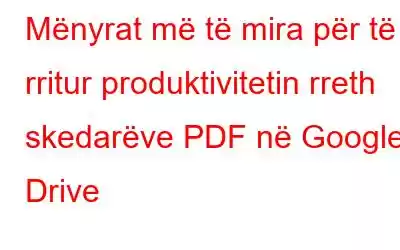 Mënyrat më të mira për të rritur produktivitetin rreth skedarëve PDF në Google Drive