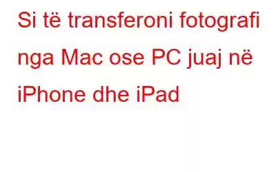 Si të transferoni fotografi nga Mac ose PC juaj në iPhone dhe iPad