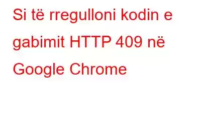 Si të rregulloni kodin e gabimit HTTP 409 në Google Chrome