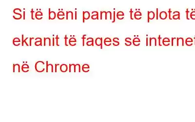 Si të bëni pamje të plota të ekranit të faqes së internetit në Chrome