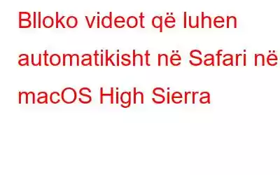 Blloko videot që luhen automatikisht në Safari në macOS High Sierra