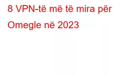 8 VPN-të më të mira për Omegle në 2023