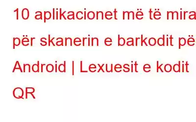 10 aplikacionet më të mira për skanerin e barkodit për Android | Lexuesit e kodit QR