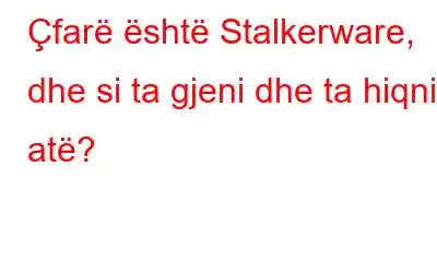 Çfarë është Stalkerware, dhe si ta gjeni dhe ta hiqni atë?