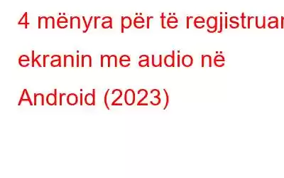 4 mënyra për të regjistruar ekranin me audio në Android (2023)