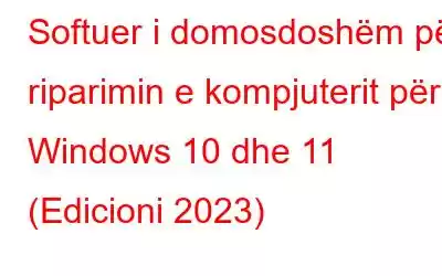 Softuer i domosdoshëm për riparimin e kompjuterit për Windows 10 dhe 11 (Edicioni 2023)