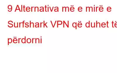 9 Alternativa më e mirë e Surfshark VPN që duhet të përdorni