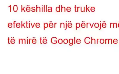 10 këshilla dhe truke efektive për një përvojë më të mirë të Google Chrome