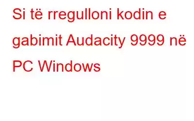 Si të rregulloni kodin e gabimit Audacity 9999 në PC Windows